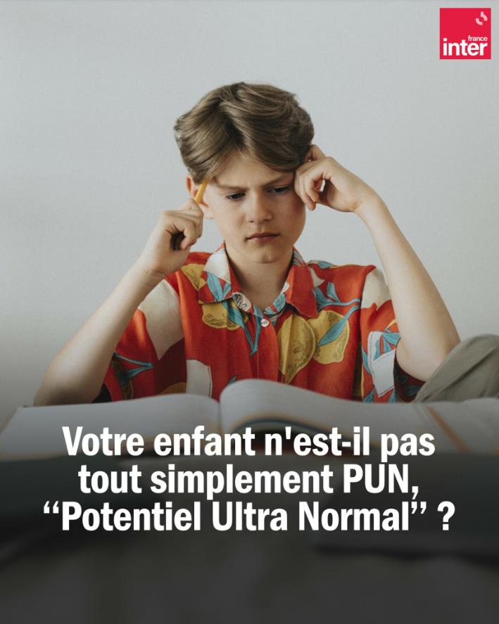 franceinter - Votre enfant n'est-il pas tout simplement PUN : « Potentiel Ultra Normal ».